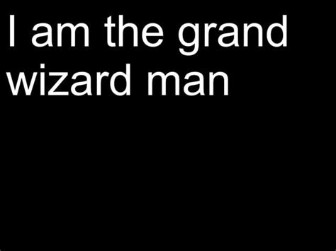 I am the grand wizard man lyrics - unknown artist – grand wizard man lyrics. Play Music Video. i am grand wizard man, born leader of the klu klux klan, big sheets and pointy hats beating n+ggers down with …